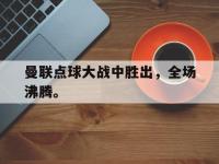 DB体育官方入口-曼联点球大战中胜出，全场沸腾。