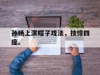 DB体育娱乐平台-孙杨上演帽子戏法，技惊四座。