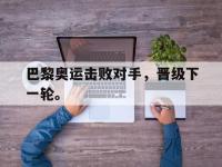 DB体育官方入口-巴黎奥运击败对手，晋级下一轮。