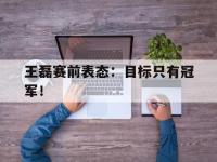 DB体育官网-王磊赛前表态：目标只有冠军！