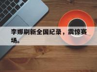 DB体育官方入口-李娜刷新全国纪录，震惊赛场。