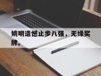DB体育官网-姚明遗憾止步八强，无缘奖牌。
