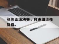 DB体育官网-张伟无缘决赛，教练组连夜复盘。