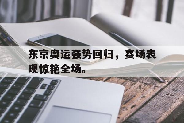 DB体育官网-东京奥运强势回归，赛场表现惊艳全场。
