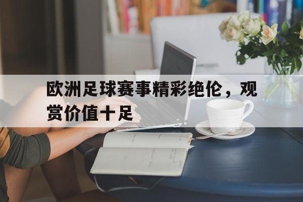 欧洲足球赛事精彩绝伦，观赏价值十足