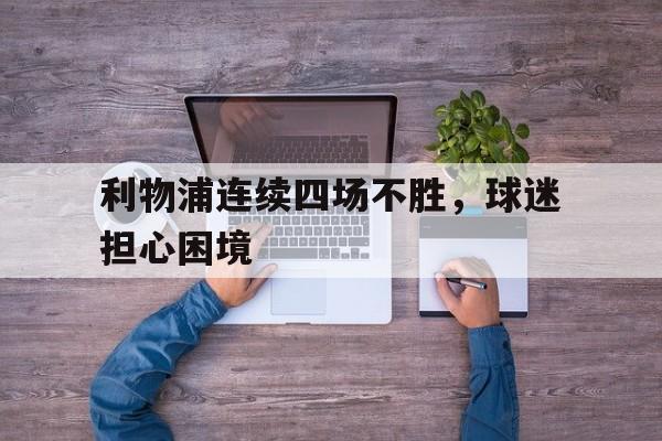 利物浦连续四场不胜，球迷担心困境