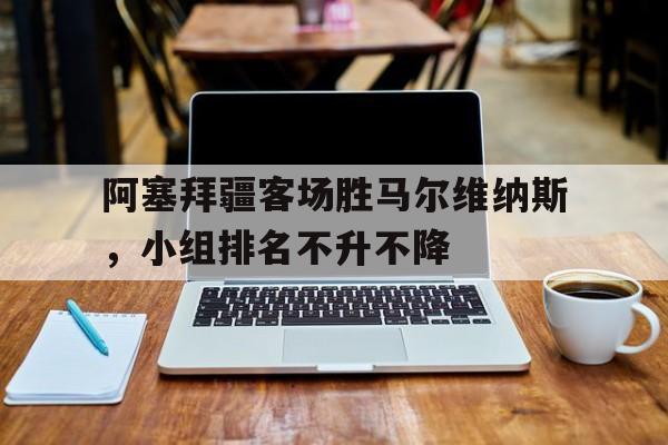 阿塞拜疆客场胜马尔维纳斯，小组排名不升不降